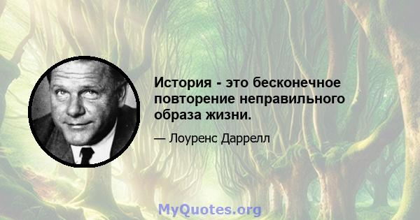 История - это бесконечное повторение неправильного образа жизни.