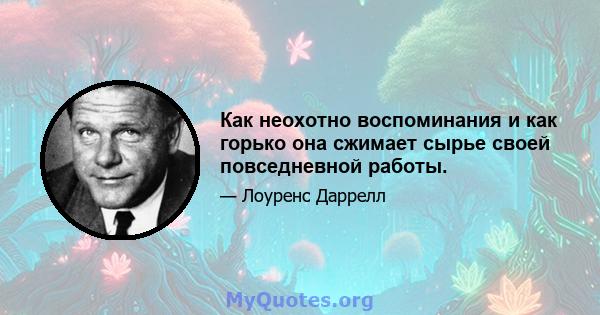 Как неохотно воспоминания и как горько она сжимает сырье своей повседневной работы.