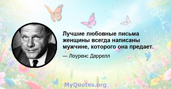 Лучшие любовные письма женщины всегда написаны мужчине, которого она предает.