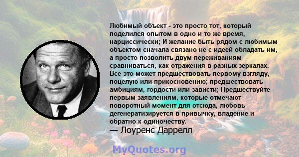 Любимый объект - это просто тот, который поделился опытом в одно и то же время, нарциссически; И желание быть рядом с любимым объектом сначала связано не с идеей обладать им, а просто позволить двум переживаниям