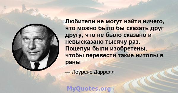 Любители не могут найти ничего, что можно было бы сказать друг другу, что не было сказано и невысказано тысячу раз. Поцелуи были изобретены, чтобы перевести такие нитолы в раны