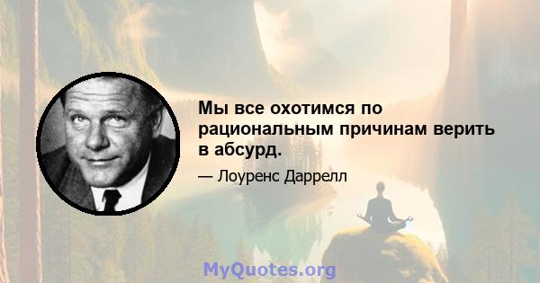 Мы все охотимся по рациональным причинам верить в абсурд.