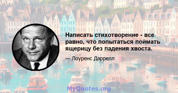 Написать стихотворение - все равно, что попытаться поймать ящерицу без падения хвоста.