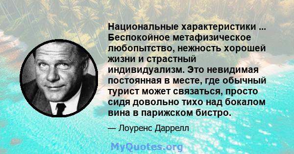 Национальные характеристики ... Беспокойное метафизическое любопытство, нежность хорошей жизни и страстный индивидуализм. Это невидимая постоянная в месте, где обычный турист может связаться, просто сидя довольно тихо