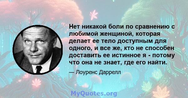 Нет никакой боли по сравнению с любимой женщиной, которая делает ее тело доступным для одного, и все же, кто не способен доставить ее истинное я - потому что она не знает, где его найти.