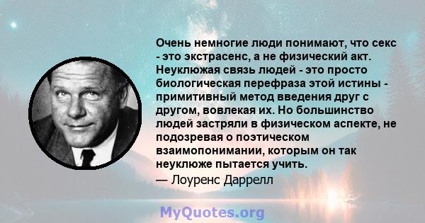 Очень немногие люди понимают, что секс - это экстрасенс, а не физический акт. Неуклюжая связь людей - это просто биологическая перефраза этой истины - примитивный метод введения друг с другом, вовлекая их. Но