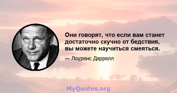 Они говорят, что если вам станет достаточно скучно от бедствия, вы можете научиться смеяться.