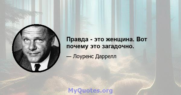 Правда - это женщина. Вот почему это загадочно.