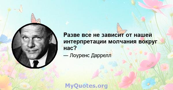 Разве все не зависит от нашей интерпретации молчания вокруг нас?