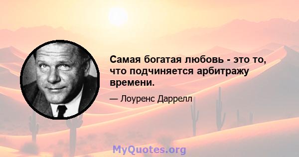 Самая богатая любовь - это то, что подчиняется арбитражу времени.