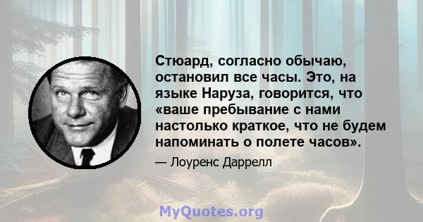 Стюард, согласно обычаю, остановил все часы. Это, на языке Наруза, говорится, что «ваше пребывание с нами настолько краткое, что не будем напоминать о полете часов».