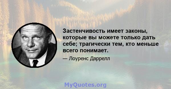 Застенчивость имеет законы, которые вы можете только дать себе; трагически тем, кто меньше всего понимает.