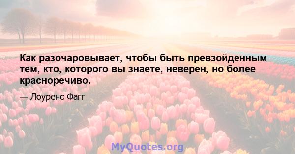 Как разочаровывает, чтобы быть превзойденным тем, кто, которого вы знаете, неверен, но более красноречиво.