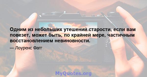 Одним из небольших утешений старости, если вам повезет, может быть, по крайней мере, частичным восстановлением невиновности.