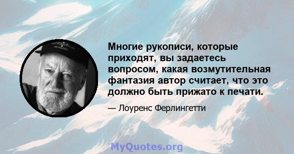 Многие рукописи, которые приходят, вы задаетесь вопросом, какая возмутительная фантазия автор считает, что это должно быть прижато к печати.