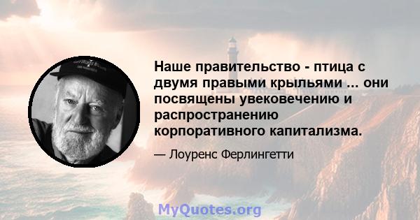 Наше правительство - птица с двумя правыми крыльями ... они посвящены увековечению и распространению корпоративного капитализма.