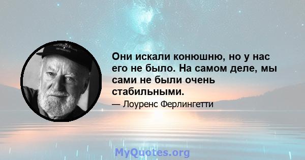 Они искали конюшню, но у нас его не было. На самом деле, мы сами не были очень стабильными.