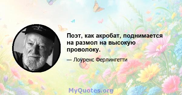 Поэт, как акробат, поднимается на размол на высокую проволоку.