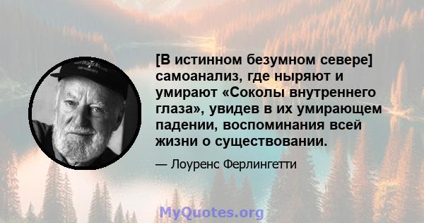 [В истинном безумном севере] самоанализ, где ныряют и умирают «Соколы внутреннего глаза», увидев в их умирающем падении, воспоминания всей жизни о существовании.