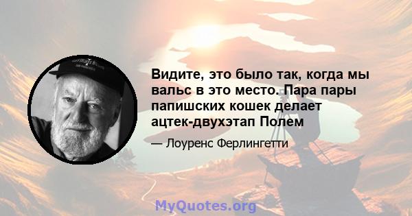 Видите, это было так, когда мы вальс в это место. Пара пары папишских кошек делает ацтек-двухэтап Полем