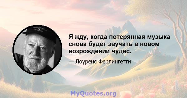 Я жду, когда потерянная музыка снова будет звучать в новом возрождении чудес.