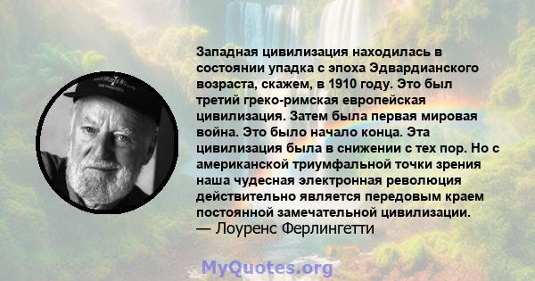 Западная цивилизация находилась в состоянии упадка с эпоха Эдвардианского возраста, скажем, в 1910 году. Это был третий греко-римская европейская цивилизация. Затем была первая мировая война. Это было начало конца. Эта