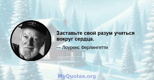 Заставьте свой разум учиться вокруг сердца.