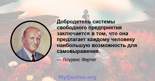 Добродетель системы свободного предприятия заключается в том, что она предлагает каждому человеку наибольшую возможность для самовыражения.