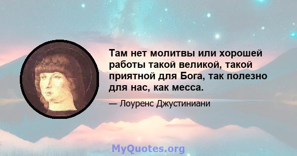 Там нет молитвы или хорошей работы такой великой, такой приятной для Бога, так полезно для нас, как месса.