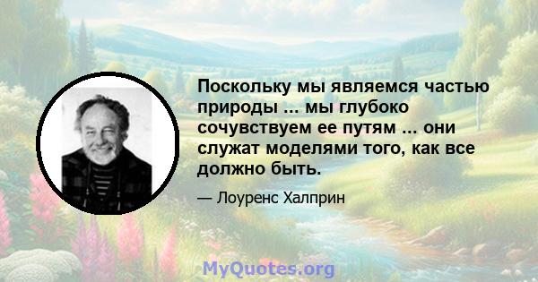 Поскольку мы являемся частью природы ... мы глубоко сочувствуем ее путям ... они служат моделями того, как все должно быть.