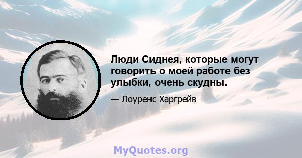 Люди Сиднея, которые могут говорить о моей работе без улыбки, очень скудны.