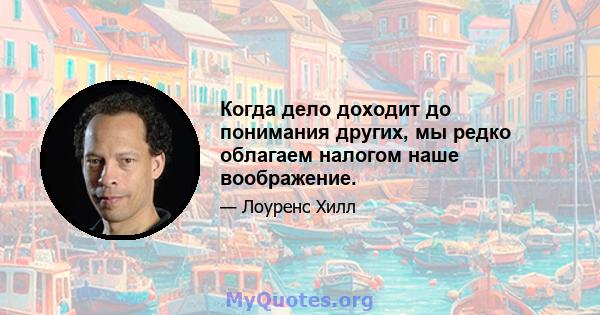 Когда дело доходит до понимания других, мы редко облагаем налогом наше воображение.