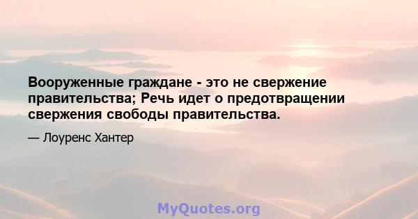 Вооруженные граждане - это не свержение правительства; Речь идет о предотвращении свержения свободы правительства.