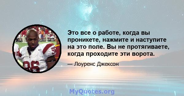 Это все о работе, когда вы проникете, нажмите и наступите на это поле. Вы не протягиваете, когда проходите эти ворота.