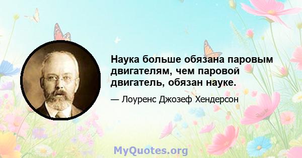 Наука больше обязана паровым двигателям, чем паровой двигатель, обязан науке.