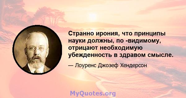 Странно ирония, что принципы науки должны, по -видимому, отрицают необходимую убежденность в здравом смысле.