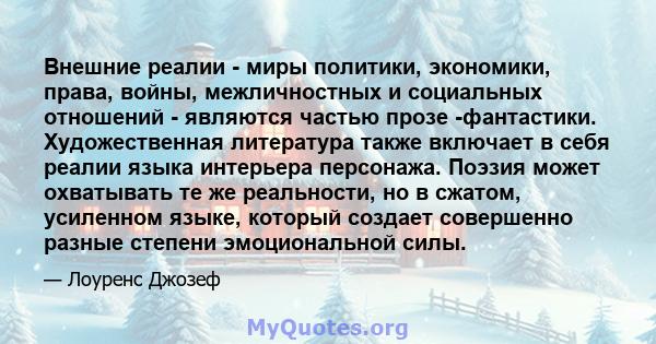 Внешние реалии - миры политики, экономики, права, войны, межличностных и социальных отношений - являются частью прозе -фантастики. Художественная литература также включает в себя реалии языка интерьера персонажа. Поэзия 