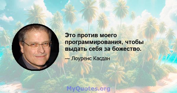 Это против моего программирования, чтобы выдать себя за божество.