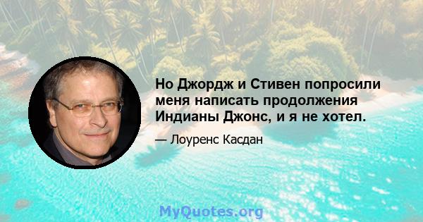 Но Джордж и Стивен попросили меня написать продолжения Индианы Джонс, и я не хотел.