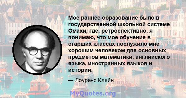 Мое раннее образование было в государственной школьной системе Омахи, где, ретроспективно, я понимаю, что мое обучение в старших классах послужило мне хорошим человеком для основных предметов математики, английского