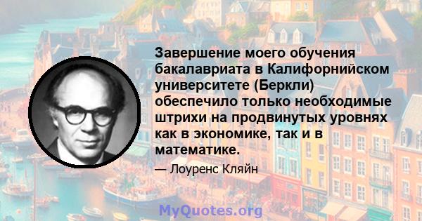 Завершение моего обучения бакалавриата в Калифорнийском университете (Беркли) обеспечило только необходимые штрихи на продвинутых уровнях как в экономике, так и в математике.