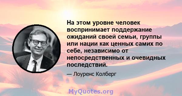 На этом уровне человек воспринимает поддержание ожиданий своей семьи, группы или нации как ценных самих по себе, независимо от непосредственных и очевидных последствий.