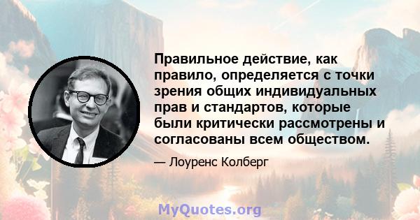 Правильное действие, как правило, определяется с точки зрения общих индивидуальных прав и стандартов, которые были критически рассмотрены и согласованы всем обществом.