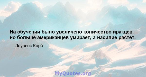 На обучении было увеличено количество иракцев, но больше американцев умирает, а насилие растет.