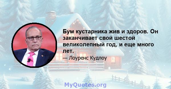 Бум кустарника жив и здоров. Он заканчивает свой шестой великолепный год, и еще много лет.