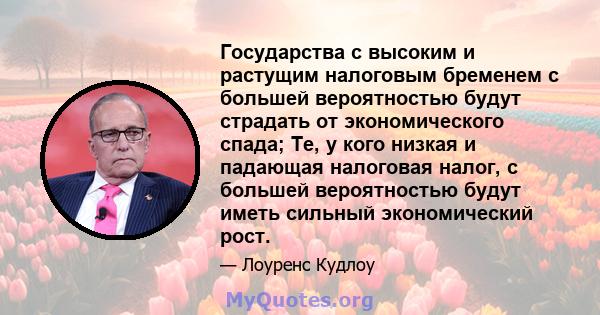 Государства с высоким и растущим налоговым бременем с большей вероятностью будут страдать от экономического спада; Те, у кого низкая и падающая налоговая налог, с большей вероятностью будут иметь сильный экономический