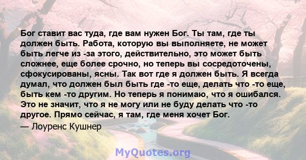 Бог ставит вас туда, где вам нужен Бог. Ты там, где ты должен быть. Работа, которую вы выполняете, не может быть легче из -за этого, действительно, это может быть сложнее, еще более срочно, но теперь вы сосредоточены,