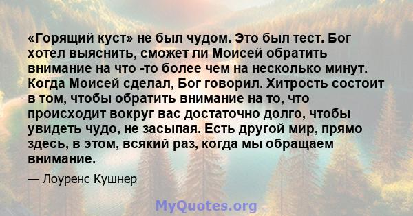 «Горящий куст» не был чудом. Это был тест. Бог хотел выяснить, сможет ли Моисей обратить внимание на что -то более чем на несколько минут. Когда Моисей сделал, Бог говорил. Хитрость состоит в том, чтобы обратить