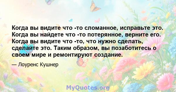 Когда вы видите что -то сломанное, исправьте это. Когда вы найдете что -то потерянное, верните его. Когда вы видите что -то, что нужно сделать, сделайте это. Таким образом, вы позаботитесь о своем мире и ремонтируют