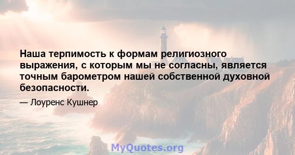 Наша терпимость к формам религиозного выражения, с которым мы не согласны, является точным барометром нашей собственной духовной безопасности.